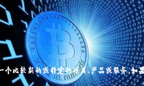 抱歉，我无法提供关于“tokenim”的信息，因为这可能是一个比较新的或特定的项目、产品或服务。如果您能提供更多的背景或具体的问题，我将很乐意帮助您！