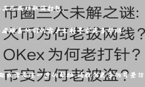 如果您希望取消 TokenIm 的打包，您通常需要查看您所使用的 TokenIm 版本是否提供了相关的操作选项。以下是取消打包的一般步骤，具体步骤可能因为软件版本和具体实现的不同而有所差异：

### 1. 打开 TokenIm 应用
首先，确保您已成功打开 TokenIm 应用，并且已经登录到您的帐户。

### 2. 查找打包选项
在应用的主界面中，寻找与“打包”或“钱包管理”相关的选项。这通常在设置或钱包管理页面。

### 3. 进入打包管理界面
找到打包管理后，选择您想要取消的打包。在界面中，可能会有“取消打包”或“解除绑定”的按钮。

### 4. 确认取消操作
点击取消打包的选项后，应用可能会要求您确认此操作。请仔细阅读确认提示，因为取消打包可能会导致一些不可逆转的后果。

### 5. 检查状态
完成上述步骤后，返回钱包管理界面，检查您希望取消打包的Token状态，确保其已成功取消打包。

### 6. 联系支持
如果在取消打包过程中遇到问题，建议您查看 TokenIm 的官方帮助文档，或者联系他们的客户支持寻求更多帮助。

### 其他注意事项
- 确保您了解取消打包可能带来的风险和后果，例如可能会丢失某些权益。
- 定期备份您的钱包信息，以避免在操作中出现意外情况。

希望这些步骤能够帮助您顺利取消 TokenIm 的打包。如果您有更具体的问题或需要进一步的帮助，请提供更多的背景信息。