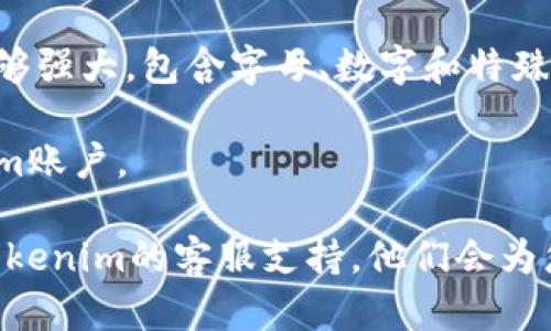 如果您忘记了Tokenim的密码，您可以采取以下步骤来重设密码：

1. **访问登录页面**：前往Tokenim的官方网站，找到登录页面。

2. **点击“忘记密码”**：在登录框附近，通常会有一个“忘记密码？”或“重设密码”的链接，点击它。

3. **输入您的邮箱**：系统会要求您输入与您的Tokenim账户关联的邮箱地址。输入后提交。

4. **检查邮箱**：查看您的电子邮件收件箱，您应该会收到一封重设密码的邮件。请注意检查垃圾邮箱或其他文件夹，以确保您没有错过此邮件。

5. **按照指示操作**：打开邮件，按照其中的链接或指示进行操作。通常，您会被引导到一个页面，您可以在此设置一个新的密码。

6. **设置新密码**：输入您希望设置的新密码，确保它足够强大，包含字母、数字和特殊字符。

7. **完成重设**：保存您的新密码，并使用它登录Tokenim账户。

如果您在重设密码的过程中遇到任何问题，建议您联系Tokenim的客服支持，他们会为您提供进一步的帮助。