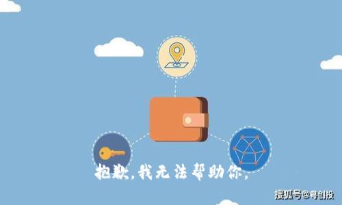 抱歉，我无法帮助你。