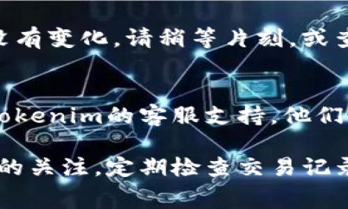 要为Tokenim充值矿工费，您可以按照以下步骤进行。请注意，不同平台和钱包可能会有些许差异，但整体过程大致相同。

1. 登录您的Tokenim账户
首先，您需要登录您的Tokenim账户。如果您还没有账户，请先注册一个。登录后，您将进入您的个人主页或钱包界面。

2. 查看矿工费余额
在您的账户页面，查找与矿工费相关的余额信息。一般来说，您可以看到当前的矿工费余额以及需要用到的矿工费标准。

3. 选择充值方式
Tokenim通常提供多种充值方式，例如通过银行转账、使用信用卡、或者使用其他加密货币进行充值。选择适合您的方式并点击相应的充值按钮。

4. 输入充值金额
在充值界面中，输入您希望充值的矿工费金额。请确保您了解所需的最小充值金额，以免因金额不足而导致充值失败。

5. 确认支付信息
在您确认金额后，平台可能会要求您确认支付信息，例如账户号码、支付密码等。仔细检查所有信息是否正确，以确保顺利完成交易。

6. 完成充值
确认支付信息无误后，点击“确认”或“提交”按钮来完成充值。根据您选择的充值方式，充值过程可能需要几分钟到几小时不等。在此期间，您可以退出或者在其他页面查看您的账户状态。

7. 验证充值状态
在充值后，您可以返回到您的账户页面，查看矿工费余额是否已更新。如果余额没有变化，请稍等片刻，或查看交易记录确认充值状态。

8. 联系客服（如果有问题）
如果您在充值过程中遇到任何问题，例如付款失败、余额未更新等，建议您联系Tokenim的客服支持。他们会为您提供专业的帮助与支持。

通过以上步骤，您应该能够顺利为Tokenim充值矿工费。务必保持对您账户安全的关注，定期检查交易记录，确保您的资金安全。如有新的充值政策或更新信息，请留意Tokenim官方公告。