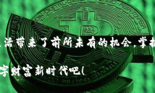 虚拟币挖矿与合约交易：开启数字财富新篇章

虚拟币, 挖矿, 合约交易/guanjianci

一、虚拟币的崛起：未来财富的新机遇

在科技飞速发展的今天，虚拟币如晨曦中的露珠，悄然无声地改变着我们的财富观。在这个短暂而光辉的时代，虚拟币并不仅仅是数字货币，更是一种全新的价值交换方式。比特币、以太坊等虚拟币犹如璀璨的星辰，吸引着无数投资者的目光。他们在这个充满希望与挑战的市场中，寻找着属于自己的财富神话。

二、挖矿的神秘世界：开启财富的大门

当谈到虚拟币，挖矿这个词总是不可或缺。想象一下，在一个安静的夜晚，坐在自己的电脑前，键盘发出清脆的敲击声，荧光屏上闪烁着代码的光芒。在这一刻，您仿佛能听到虚拟币在不断生成的声音，正如矿工在深山中挖掘珍贵宝藏时的兴奋与期待。

挖矿并不仅仅是机器与技术的结合，它更像是一场与时间赛跑的冒险。每一次挖矿都是对资源与能量的争夺。在区块链的世界里，挖矿是验证交易与生成新币的过程，就像一位熟练的匠人，雕刻出每一个细节。在这个过程中，技术的更新换代，让挖矿从个人电脑的简易算力，发展到如今的专业矿机，甚至涉及到数据中心的建设。在这股浪潮中，善于把握机遇的人，往往能在瞬息万变的市场中，斩获丰厚的回报。

三、合约交易：智慧与决策的博弈

另一方面，合约交易则是另一种激动人心的方式。它如同一场紧张的棋局，每一步都需谨慎思考。在这场博弈中，交易者与市场进行着千丝万缕的互动，胜负在一念之间。如果说挖矿是一场孤独的探索，那么合约交易便是社交与策略的结合。

合约交易提供了更高的资金杠杆，意味着您可以用小额资金撬动更大的交易机会。比如，您在晨雾中的市场中，看到一条潜力巨大的上升通道，决定下注。这个过程需要对市场趋势的敏锐洞察力与快速反应能力。与挖矿不同，合约交易的胜负不仅基于技术，心理因素同样占据着举足轻重的地位。如何在惊涛骇浪的市场中保持冷静，既是挑战，也是机遇。

四、投资的智慧：风险与收益的平衡

当然，无论是挖矿还是合约交易，都不是没有风险的。正如一位经验丰富的海员，航行在波涛汹涌的大海上，必须时刻防范突如其来的风暴。在这个领域里，风险与收益常常是成正比的。对许多投资者来说，了解市场的走势、掌握分析工具以及建立自己的投资策略，都是成功的基石。

风险管理尤为重要。您可以通过多样化投资组合，将资金分配于不同的虚拟币或者合约，降低某一特定资产波动带来的影响。每一次的成功投资，都需要在冷静分析的基础上做出明智的决策。

五、教育与社区：共建美好的虚拟币未来

在虚拟币的世界里，教育和社区的力量不容忽视。许多成功的投资者都是在这个过程中不断学习、实践与交流的结果。想象一下，在一个热闹的线上论坛或聚会上，投资者们分享着各自的经验，就像夜空中闪耀的星星，点亮彼此的人生道路。

这种共同学习的氛围，不仅带来了创新的思维，还能够激发出更多潜在的合作机会。加入这个社区，您将收获的不仅是知识，还有志同道合的伙伴、机遇与支持。诚然，世界在变化，但通过不断学习和适应，您一定能从中找到属于自己的道路。

六、结语：勇敢追梦，书写自己的财富故事

无论您是初入虚拟币世界的新手，还是已经在其中游刃有余的老手，最重要的是，要勇敢追梦。在晨雾中的老桥上，您可以放眼望去，看到前方不断延展的未来。虚拟币与合约交易为我们的生活带来了前所未有的机会，掌握这些知识与技能，就如同掌握了一把打开财富之门的钥匙。

这一切的探索与投资，都是您书写自己财富故事的篇章。每一个成功的案例背后，都是无数个日日夜夜的积累与努力。让我们带着明确的目标，迈开脚步，勇敢地踏入这个充满无限可能的数字财富新时代吧！