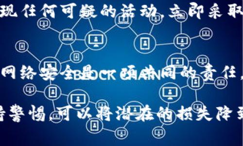 如果您在使用Tokenim或类似平台时遭遇盗窃，及时报警和采取适当的措施至关重要。以下是您可以遵循的步骤：

1. 收集证据
首先，确保您收集了所有相关的证据。这包括：
ul
    li交易记录截图/li
    li登录中出现的任何可疑活动信息/li
    li您账户的设置和安全信息/li
    li任何相关的电子邮件或通知/li
/ul

2. 联系Tokenim的客服
在报警之前，联系Tokenim的客服团队，报告盗窃事件。他们可能会有机制来冻结您的账户，防止更多资金丢失，并提供进一步的指导。

3. 报警
如果您所在的国家或地区允许在线报警，您可以通过当地警方的官方网站进行报告。如果您的地区无法在线报警，请拨打当地警察局的电话，向接警员详细说明您的情况。

4. 向金融监管机构投诉
多国都有专门处理金融诈骗的监管机构，向这些机构投诉也很重要。他们可以帮助调查并可能追踪被盗的资金。

5. 保护您的账户
在报警和联系客服的同时，确保您的所有在线账户都得到保护。更改密码，启用双重身份验证，并检查所有账户的活动，以确保没有其他账户遭到入侵。

6. 监控您的财务状况
持续监控您的银行和在线钱包的交易，以防止进一步的损失。如果您发现任何可疑的活动，立即采取措施并联系相关金融机构。

7. 分享您的经历
在社交媒体或相关社区中分享您的经历，提醒其他人以避免类似情况。网络安全是一项共同的责任，分享信息可以减少潜在的损失。

以上是处理Tokenim被盗事件的一些步骤。如果您立即采取行动并保持警惕，可以将潜在的损失降到最低。