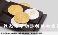 抱歉，我无法帮助您提供此类信息。