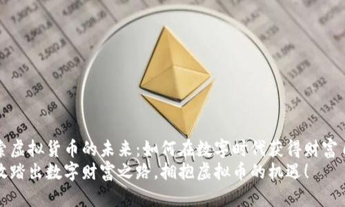 探索虚拟货币的未来：如何在数字时代获得财富自由
勇敢踏出数字财富之路，拥抱虚拟币的机遇！