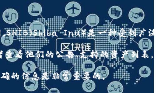 Tokenim 是一个数字资产交易平台，对于不同的加密货币支持情况可能会有所不同。SHIB（Shiba Inu）是一种受到广泛关注的加密货币，Tokenim 是否支持 SHIB 取决于其平台的当前策略和市场需求。

如果你想了解 Tokenim 是否支持 SHIB，建议直接访问 Tokenim 的官方网站或者查看他们的公告、支持的资产列表，或者联系他们的客户服务获取最新的信息。

请注意，数字货币市场变化频繁，平台的支持币种可能会发生变化，因此获取最新、准确的信息是非常重要的。