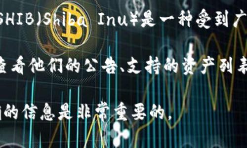 Tokenim 是一个数字资产交易平台，对于不同的加密货币支持情况可能会有所不同。SHIB（Shiba Inu）是一种受到广泛关注的加密货币，Tokenim 是否支持 SHIB 取决于其平台的当前策略和市场需求。

如果你想了解 Tokenim 是否支持 SHIB，建议直接访问 Tokenim 的官方网站或者查看他们的公告、支持的资产列表，或者联系他们的客户服务获取最新的信息。

请注意，数字货币市场变化频繁，平台的支持币种可能会发生变化，因此获取最新、准确的信息是非常重要的。