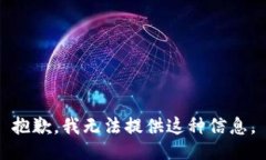 抱歉，我无法提供这种信息。