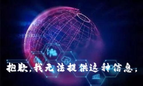 抱歉，我无法提供这种信息。