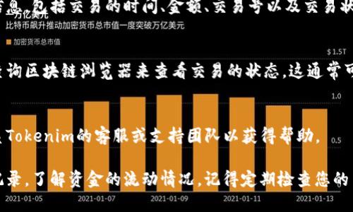 要查看Tokenim的转账记录，您可以按照以下步骤进行操作：

1. **登陆您的Tokenim账户**：
   - 访问Tokenim的官方网站，并使用您的账户信息进行登录。

2. **进入钱包界面**：
   - 在登录后，找到并点击“钱包”或“资产管理”选项。这通常是用户查看余额和转账历史的地方。

3. **查看交易记录**：
   - 在钱包界面，您通常会看到一个“交易记录”或“历史”选项。在这里，您可以查看所有的转账记录，包括发起和接收的交易。

4. **筛选转账类型**：
   - 有些平台允许您根据日期、转账类型（如转账给他人或接收转账）进行筛选。您可以根据需要选择相关的筛选选项。

5. **查看交易详情**：
   - 点击具体的交易记录，您应该能够看到更多详细信息，包括交易的时间、金额、交易号以及交易状态（成功或失败）。

6. **留意网络状态**：
   - 如果您的转账在区块链上尚未确认，您可能需要查询区块链浏览器来查看交易的状态。这通常可以通过输入您的交易哈希（TXID）实现。

7. **联系支持团队**：
   - 如果您在查看转账记录时遇到任何问题，可以联系Tokenim的客服或支持团队以获得帮助。

通过以上步骤，您可以方便地查看在Tokenim上的转账记录，了解资金的流动情况。记得定期检查您的交易记录，确保没有异常交易发生，保护好您的资产安全。
