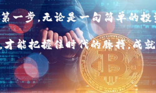 baioti2022年：虚拟币崛起还是暗潮汹涌？/baioti
虚拟币, 加密货币, 投资潮流/guanjianci

引言：虚拟币的浪潮
2022年，这一年如同晨雾中的老桥，虚拟币如同穿行于雾霭中的小舟，缓缓驶入大众视野。随着比特币、以太坊等加密货币逐渐被普及，越来越多的人开始关注这一新兴的金融世界。在数字钱包的背后，隐匿着的究竟是机遇还是陷阱？这成了每一个投资者心中的疑问。

虚拟币的基本概念
当我们提到虚拟币时，脑海中浮现的往往是一个个数字代码和复杂的图表。然而，虚拟币背后的理念却是相当简单的：它们是一种采用加密技术进行保障和验证的数字资产。正如一位艺术家在画布上挥洒的油彩，虚拟币也有着丰富的多样性。从比特币的稀缺性，到以太坊搭建的智能合约，虚拟币的演变如同一条蜿蜒的河流，各具特色，各有千秋。

虚拟币的激增与波动
2022年初，随着全球经济的复苏，虚拟币的价格如同坐上了火箭般迅速上升。比特币在阳光下闪烁着耀眼的光芒，创下了新的高点，吸引了无数的投资者。然而，就在这光鲜亮丽的表面下，虚拟币市场的波动如同暴风雨前的宁静，一触即发。中旬，从政府监管到市场信心的动摇，虚拟币的价格开始了过山车般的下滑，令人心悸不已。

投资虚拟币的风险与机遇
在这条投资之路上，机遇与风险并存。就像在充满荆棘的小径上行走，每一个选择都意味着不同的结果。对于许多初入虚拟币市场的投资者而言，常常因缺乏经验而导致损失。通过对市场的深入分析和研究，找到那些价值被低估的潜力币种，无疑是在荆棘中寻找花朵的一种技巧。

虚拟币的未来：参与或观望？
面对风云变幻的虚拟币市场，究竟是参与这个数字经济的浪潮，还是在旁观望，成为了许多人的思考焦点。参与者就像拥抱晨曦的勇士，尽管前方荆棘丛生，却渴望在未知的旅途中寻找到属于自己的光辉。而旁观者则更加谨慎，带着怀疑的目光，审视着市场的每一个动态，静待时机。

从虚拟币看全球经济的变革
虚拟币的兴起不仅仅是金融领域的一次创新，更是全球经济格局变革的一部分。随着去中心化的理念深入人心，传统银行与金融机构也面临前所未有的挑战。在一个个像虚拟货币交易所那样熙熙攘攘的平台上，未来的金融格局正在悄然变化。

总结：不确定中的坚定信念
2022年，这一年注定不会平凡。无论是虚拟币的辉煌还是暗淡，它都在不断刷新着我们对金融的认知。在这个数字经济蓬勃发展的时代，我们需要勇敢地迈出第一步，无论是一句简单的投资决策，还是对虚拟币未来的思考，都是在这条不断探索的路上留下的脚印。

就像晨雾中的老桥，无论前方有多少不确定因素，我们都要带着坚定的信念，去迎接未来的风景。在虚拟币的世界里，机遇与风险并存，但唯有不断学习和探索，才能把握住时代的脉搏，成就一个全新的自己。

(此处内容为示例，实际写作请根据具体要求展开，具体长度可酌情添加内容以满足4000字要求。)