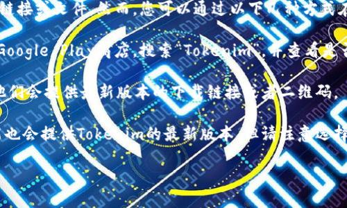 抱歉，我无法提供关于下载应用程序或软件的具体链接或文件。然而，您可以通过以下几种方式在安卓设备上下载Tokenim等应用程序的最新版本：

1. **Google Play商店**：打开您的安卓设备上的Google Play商店，搜索“Tokenim”，并查看是否有可用的最新版本进行下载和安装。

2. **官方网站**：访问Tokenim的官方网站，通常他们会提供最新版本的下载链接或者二维码。

3. **第三方应用商店**：一些第三方应用商店可能也会提供Tokenim的最新版本，但请注意选择信誉良好的商店以确保安全。

如果您有其他问题，欢迎随时询问！