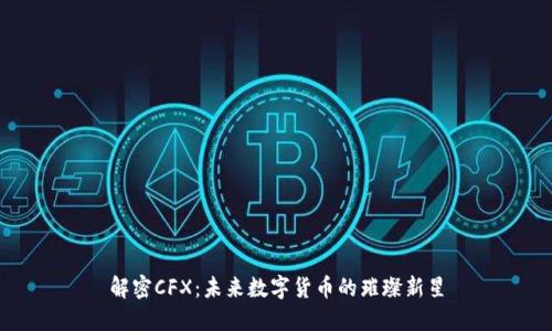 解密CFX：未来数字货币的璀璨新星