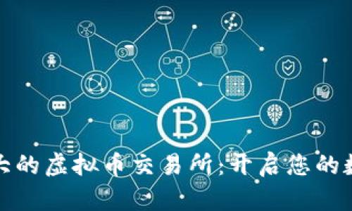 全面了解欧洲最大的虚拟币交易所：开启您的数字货币投资之旅