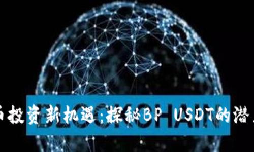 虚拟货币投资新机遇：探秘BP USDT的潜力与价值