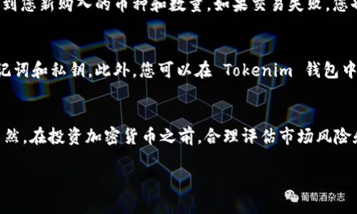 在 Tokenim 钱包里购买加密货币是一个相对简单的过程，只需按照以下几个步骤即可完成。由于 Tokenim 是一个相对较新的钱包，确保您的钱包版本是最新的，以便享受最好的用户体验和安全性。以下是详细的步骤说明，您可以参考：

步骤一：下载并安装 Tokenim 钱包
首先，您需要在您的移动设备上下载并安装 Tokenim 钱包应用。您可以在主流的应用商店（如 Apple App Store 或 Google Play）中搜索“Tokenim”，并下载安装。安装完成后，打开应用并创建一个新钱包或导入已有的钱包。

步骤二：完成钱包设置
在创建新钱包时，系统会要求您设置一个安全密码，并生成恢复助记词。请务必将恢复助记词保存在安全的地方，确保只有您自己可以访问。这是保护您资产安全的关键步骤。

步骤三：为钱包充值
在购买加密货币之前，您需要为钱包充值。您可以通过转账其他加密货币（例如比特币、以太坊等）到您的 Tokenim 钱包地址，或者选择通过法币充值，具体取决于 Tokenim 钱包的支持功能。在钱包界面，您会找到“充值”或“收款”的选项，通过这些选项您可以查看您的钱包地址并进行充值。

步骤四：选择购买的币种
接下来，进入钱包的购买界面。在这里，您可以查看可供购买的各种加密货币。根据您的需求和市场行情，选择您希望购买的币种。例如，您可能对以太坊（ETH）、Ripple（XRP）或其他新兴加密货币感兴趣。

步骤五：决定购买金额
选择好购买的币种后，系统会要求您输入购买金额。您可以选择用其他币种或法定货币进行交易。请注意，不同币种之间的汇率可能会有所浮动，因此建议您在购买前查看实时汇率信息。

步骤六：确认交易信息
在输入购买金额后，系统会弹出一个订单确认窗口，显示您所选择的币种、购买金额、当前汇率及交易手续费等信息。请仔细核对所有信息，确保无误后，点击“确认购买”按钮。

步骤七：完成交易
一旦您确认交易，系统将开始处理购买请求，您可能需要稍等片刻。在交易完成后，您将收到购买成功的通知，并在钱包中看到您新购入的币种和数量。如果交易失败，您也会收到相应的提示，请根据系统的指导进行后续处理。

步骤八：保证安全及管理资产
购买加密货币后，请您务必加强对钱包的安全管理。定期更新密码，确保开启双重验证（如果支持的话），并妥善保管您的助记词和私钥。此外，您可以在 Tokenim 钱包中查看资产的实时行情，以及进行资产的转账或交易操作。

总结
在 Tokenim 钱包中购买加密货币的流程相对简单，通过以上步骤，您可以轻松完成从创建钱包到购买币种的整个过程。当然，在投资加密货币之前，合理评估市场风险和您的投资策略是非常重要的。希望这些步骤能够帮助到您，祝您的投资之路顺利!

通过这些步骤，您不仅能轻松在 Tokenim 钱包中购买加密货币，还能更好地理解和管理您的虚拟资产。