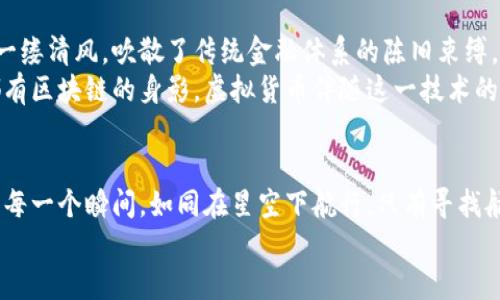 虚拟货币的未来：如何抓住主流币的机遇

虚拟货币, 主流币, 投资机会/guanjianci

引言：虚拟货币的风起云涌
晨曦微露，金融世界的格局正在悄然改变。虚拟货币犹如一阵春风，吹动了整个经济体的脉搏。无论是街头巷尾的讨论，还是高楼大厦中的会议，都能听到有关比特币、以太坊这些主流币的热烈交谈。对于许多人来说，虚拟货币不再是遥不可及的未来，而是当下最值得抓住的机会。

主流币的独特魅力
在这片虚拟世界的土地上，主流币如同璀璨的明珠，散发着迷人的光辉。比特币，作为这一领域的开创者，无疑是人们关注的焦点。它的历史如同一部跌宕起伏的传奇，见证了经济的风云变幻。以太坊则是另一种绚丽多彩的存在，其智能合约的特性仿佛是为未来而生，推动着创新的浪潮。

如何成为主流币的投资者
许多人渴望成为虚拟货币的投资者，但面对瞬息万变的市场，他们往往感到无所适从。钱如烟火般转瞬即逝，抓住机会才是生存之道。首先，了解市场趋势至关重要。在咖啡馆中仔细研究行情图表，或是在家中静心阅读相关书籍，都是通往成功的第一步。
其次，选择可信赖的交易所就如同找到一条宁静的河流，能够安稳地承载你梦想的航船。如今，许多平台如同灯塔般闪耀，提供用户友好的界面和安全的交易环境。还需留心市场上不断变化的资讯与动态，以便及时调整策略。

投资主流币：风险与机会并存
投资主流币如同在悬崖边缘行走，机遇与风险紧紧相伴。每一次价格的波动都仿佛是一朵朵浪花，增添了冒险的刺激感。在这个属于年轻人的舞台上，年轻的心态和敏锐的嗅觉是制胜的武器。
面对风险，投资者应具备坚韧的心理素质。如同攀登险峻的山峰，不可轻言放弃。每一次调整和失败都是更高处的铺垫，只有勇敢迎接挑战，才能在风暴中磨砺出最伟大的锋芒。

区块链的力量与未来展望
虚拟货币之所以成为主流，背后的区块链技术则如同一颗璀璨的核心，闪耀着无法抵挡的光芒。它的去中心化特性，犹如一缕清风，吹散了传统金融体系的陈旧束缚，让每一个个体都能参与其中，享受财富的增长。
未来，随着技术的不断发展，区块链的应用场景将更加广泛。从金融领域到供应链管理，再到投票系统，几乎每一个角落都有区块链的身影。虚拟货币伴随这一技术的推广，将成为生活中不可或缺的一部分。

总结：握住未来的钥匙
迈入虚拟货币的大门，犹如踏入一个未知的世界。充满激情与挑战的旅程尚未结束，只有不断学习、不断适应，才能把握住每一个瞬间。如同在星空下航行，只有寻找航向，才能抵达梦想的彼岸。
无论你是一名新手还是资深投资者，主流币的投资机会都在你手中。抓住这股浪潮，让梦想在虚拟的天空中翱翔！