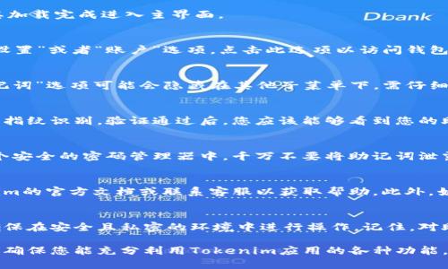 在使用Tokenim或任何加密钱包时，助记词是用于恢复钱包的重要信息。以下是查看助记词的一般步骤，但请注意，具体步骤可能会因不同版本的应用而有所不同。

### 步骤一：打开Tokenim应用
首先，确保您的设备上已安装Tokenim应用。点击图标打开应用程序，等待其加载完成进入主界面。

### 步骤二：进入钱包设置
在主界面上，您将看到多个选项。通常在右上角或者底部菜单中会有一个“设置”或者“账户”选项。点击此选项以访问钱包的设置。

### 步骤三：找到助记词选项
在设置页面中，浏览相关的选项，如“安全”、“备份”或“助记词”。有时候，“助记词”选项可能会隐藏在其他子菜单下，需仔细查找。

### 步骤四：查看助记词
找到助记词选项后，系统可能会要求您进行身份验证，例如输入密码或使用指纹识别。验证通过后，您应该能够看到您的助记词。

### 步骤五：妥善保存助记词
一旦您查看了助记词，请务必妥善保存。可以手动写在纸上，或者保存在一个安全的密码管理器中。千万不要将助记词泄露给其他人，也不要保存在不安全的地方，因为它是访问您数字资产的钥匙。

### 注意事项
如果无法找到助记词的选项，或者在查看时遇到任何问题，建议查看Tokenim的官方文档或联系客服以获取帮助。此外，始终保持软件更新，以确保您使用的是最新、最安全的版本。

### 总结
掌握助记词的查看方法是保护您加密资产的重要一步。请遵循以上步骤，确保在安全且私密的环境中进行操作。记住，对助记词的保护不仅关乎个人隐私，也关乎您的资产安全。

如有其他具体问题或功能需求，可以进一步搜索相关的教程或常见问题，以确保您能充分利用Tokenim应用的各种功能。