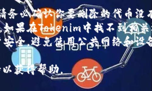 在Tokenim或其他加密货币交易平台上删除代币的具体步骤可能会有所不同。这里有一些一般性的步骤，供你参考。请根据你使用的具体平台和界面进行调整。

### 删除代币的步骤

步骤 1: 登录到你的帐户
首先，打开Tokenim的网站或应用程序，并输入你的登录凭据。确保使用安全的网络连接，并启用两步验证（如果有）以确保帐户安全。

步骤 2: 进入资产管理界面
登录后，导航到你的资产管理或钱包页面。在这里，你会看到所有持有的代币和资产列表。

步骤 3: 选择要删除的代币
找到你想要删除的代币。通常会有一个“管理”或“操作”按钮，让你可以对该代币进行更多的操作。

步骤 4: 点击删除或移除按钮
在选择的代币旁边，点击“删除”、“移除”或类似的选项。平台可能会要求你确认此操作，确保你确实想要删除该代币。

步骤 5: 确认删除操作
系统可能会弹出确认框，要求你再次确认。请仔细阅读相关提示信息。确认后，点击“确认”按钮。

步骤 6: 检查你的资产列表
完成上述步骤后，返回资产管理页面，确保你希望删除的代币已经从列表中消失。如果未能删除，可能需要检查是否有其他限制或条件。

### 注意事项

- **不能恢复**: 通常情况下，删除代币是一个不可逆的操作，请务必确认你要删除的代币没有任何未完成的交易或重要的用途。
- **平台差异**: 不同平台的用户界面和功能可能会有所不同。如果在Tokenim中找不到相关选项，可以查阅平台的FAQ或用户指南。
- **安全性**: 在进行任何交易或管理资产时，请确保你的帐户安全，避免使用公共网络和设备进行敏感操作。

如果你对删除代币的过程有疑问，建议联系Tokenim的客户支持以获得帮助。