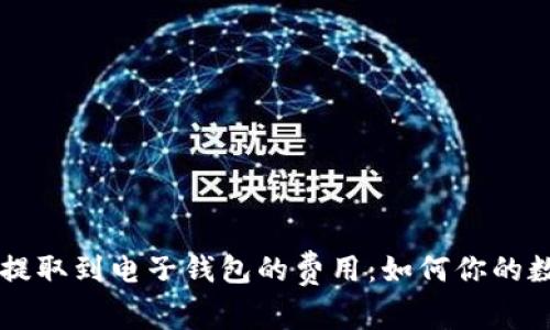 了解虚拟币提取到电子钱包的费用：如何你的数字资产管理