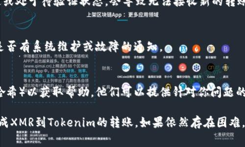 如果你在尝试将XMR（门罗币）转到Tokenim，但遇到问题，可能存在以下几个原因。下面是一些常见的问题及其解决方法。

1. 地址问题
确保你输入的接收地址是正确的。对于加密货币，每个字母和数字都至关重要。如果地址错误，资金可能永远丢失。仔细检查你复制和粘贴的地址，确保没有多余的空格或字符。

2. 交易网络拥堵
加密货币网络有时会面临拥堵，导致交易确认时间延迟。如果你在高峰时段下单，可能需要耐心等待。建议使用区块链浏览器检查交易状态，确保你的交易是否已经广播到网络。

3. 交易费用不足
设置的交易费用过低也可能导致交易无法及时确认。根据网络状况，适当增加交易费用，以提高交易被确认的优先级。

4. 代币不支持
确认Tokenim平台是否支持XMR。如果该平台只支持某些类型的代币，可能会导致转账失败。查阅Tokenim的支持列表，确保支持XMR的转入。

5. 账户问题
你的Tokenim账户是否正常？检查是否存在未解决的验证问题或账户限制，有时账户被锁定或处于待验证状态，会导致无法接收新的转账。

6. 交易平台的技术问题
有时，交易平台本身可能会遇到技术问题。查看Tokenim的官方社交媒体或支持页面，了解是否有系统维护或故障的通知。

7. 客服支持
如果以上检查都没有发现问题，可以考虑联系Tokenim的客服团队，提供相关信息（如交易哈希）以获取帮助。他们可以提供针对你问题的具体解决方案。

总之，确保各个环节的正确性，包括地址、费用、支持币种，以及账户状态，可以帮助你顺利完成XMR到Tokenim的转账。如果依然存在困难，寻求专业帮助是个不错的选择。确保在进行任何加密货币交易时，谨慎行事，避免因小失大。