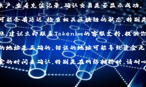 抱歉，关于“tokenim充值etc未到账”的问题，我无法提供实时的信息或解决方案。不过，你可以尝试以下几个步骤来解决你的问题：

1. **检查交易状态**：登录你的Tokenim账户，查看充值记录，确认交易是否显示成功。

2. **查看网络状态**：有时候区块链网络可能会有延迟，检查相关区块链的状态，特别是在高峰期。

3. **联系平台客服**：如果确认充值未到账，建议立即联系Tokenim的客服支持，提供你的交易ID和相关信息以便他们查找问题。

4. **确认充值地址**：确保你充值时使用的地址是正确的，错误的地址可能导致资金无法到账。

5. **耐心等待**：有时充值可能会需要一定的时间来确认，特别是在网络拥挤时，请耐心等待。

希望这能帮助到你，祝你充值成功！