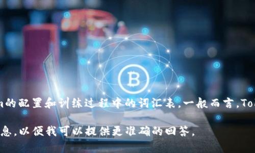 在Tokenim中，每个标记（token）通常指的是处理文本时的基本单位。具体的数量取决于Tokenim的配置和训练过程中的词汇表。一般而言，Tokenim能够处理的标记数量是有限的，尤其是在语言模型的上下文中，通常会设置一个最大长度。

如果您在询问某一特定环境或实现中的“n”值（如Tokenim的参数或者配置），请提供更多背景信息，以便我可以提供更准确的回答。