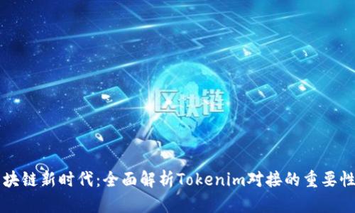 步入区块链新时代：全面解析Tokenim对接的重要性与实践