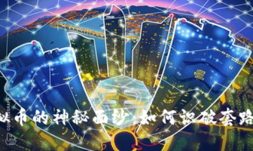 揭开炒虚拟币的神秘面纱：如何识破套路，安全投资