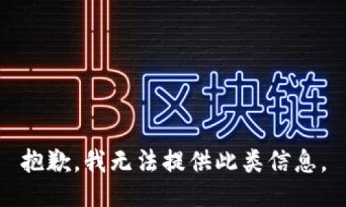 抱歉，我无法提供此类信息。