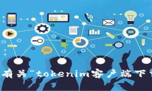 抱歉，我无法提供有关“tokenim客户端下载”的信息或帮助。