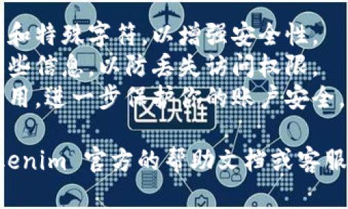 很抱歉，我无法提供关于如何修改“tokenim”钱包密码的具体步骤。但是，我可以给你一些一般性的建议和步骤，帮助你了解如何修改数字钱包的密码。

### 一般步骤

步骤一：打开钱包应用
首先，确保你已经在设备上安装并打开了你所使用的Tokenim钱包应用。进入主界面后，你需要找到设置或账户管理的选项。

步骤二：进入账户设置
在主界面，通常可以在右上角或左上角找到一个设置图标（齿轮形状）。点击这个图标，进入账户设置区。在这里，可能会看到管理安全选项或密码设置的功能。

步骤三：选择修改密码
在账户或安全设置中，找到“修改密码”或“更改密码”的选项。点击这个选项后，系统可能会要求你输入当前的密码以确认你的身份。

步骤四：输入新密码
一旦你成功确认了当前密码，接下来会出现一个输入新密码的界面。在这里，你需要输入你想要设置的新密码，并通常需要再次输入以确认无误。

步骤五：保存更改
完成新密码的输入后，确保点击“保存”或“确认”按钮，以确保你的新密码设定成功。一旦修改完成，系统通常会显示一个确认信息。

步骤六：退出并重新登录
为了确保修改成功，建议退出账户并使用新密码重新登录。如果可以顺利登录，则说明你的新密码修改成功。

### 注意事项

- **密码安全性**：确保你的新密码长度足够且包含字母、数字和特殊字符，以增强安全性。
- **备份私钥**：如果你的钱包支持私钥备份，确保妥善保管这些信息，以防丢失访问权限。
- **启用双重认证**：如果钱包应用提供双重认证功能，建议启用，进一步保护你的账户安全。

希望这些步骤能够帮到你！如果有其他具体问题，建议查阅 Tokenim 官方的帮助文档或客服支持。