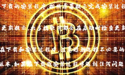 下载 Tokenim 最新版本的步骤如下：

1. **访问官方网站**：
   首先，打开你的浏览器，进入 Tokenim 的官方网站（通常是 tokenim.com）。确保这是他们的官方地址，以保证下载的安全性。

2. **查找下载链接**：
   在官网上，查找“下载”或“获取 Tokenim”的按钮。常常可以在首页或者页面底部找到相关链接。

3. **选择版本**：
   点击下载链接后，可能会出现不同版本的选择，如 Windows、Mac、Linux 等。根据你的操作系统选择合适的版本。

4. **开始下载**：
   选择后，系统会引导你开始下载，可能会出现提示框确认下载。确认后，文件会自动下载到你的计算机。

5. **安装程序**：
   下载完成后，找到下载的文件，通常在“下载”文件夹中。双击下载的安装程序，按照屏幕提示完成安装过程。

6. **更新版本**：
   如果你已经安装过 Tokenim，也可以打开软件，查看是否有更新提示。大多数软件都会在启动时检查更新，你可以根据提示进行更新。

7. **注意安全**：
   在下载任何软件之前，确保你的防病毒软件是最新的，并且在下载和安装过程中，注意避免选择不必要的附加选项或工具栏。

按照以上步骤，你应该能够顺利下载并安装 Tokenim 的最新版本。如果在下载或安装过程中遇到任何问题，可以查阅官方网站上的支持页面或联系他们的客服获得帮助。