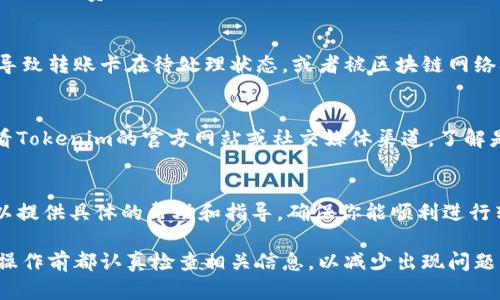 如果你在使用Tokenim进行转账时遇到问题，可能是由多种原因导致的。以下是一些可能的原因及解决方法，帮助你排查并解决转账问题。

1. 确认网络状态
首先，确保你的设备网络连接稳定。无论是通过Wi-Fi还是移动数据，网络不佳都可能导致转账失败。你可以尝试重新连接网络，或切换不同的网络环境。

2. 检查钱包地址
在进行转账时，如果输入的钱包地址错误，转账将无法完成。请认真检查收款方的地址，确保没有多余的空格或错误的字符。可以尝试复制粘贴钱包地址，减少手动输入带来的错误。

3. 余额不足
确保你的Tokenim账户中有足够的余额来完成转账，包括转账金额和网络手续费。如果余额不足，转账将无法进行。查看你的账户余额，并根据需要充值。

4. 合约或操作手续费设置
某些区块链转账需要支付一定的手续费。如果手续费设置过低，可能会导致转账卡在待处理状态，或者被区块链网络拒绝。你可以尝试提高手续费设置，确保你的转账能及时被区块链验证。

5. 检查Tokenim的状态
有时候，Tokenim平台本身可能会遇到技术故障或维护问题。你可以查看Tokenim的官方网站或社交媒体渠道，了解是否有公告或服务中断的信息。如果是平台问题，你可能需要等待恢复。

6. 客户支持
如果以上步骤均未解决问题，建议直接联系Tokenim客户支持。他们可以提供具体的帮助和指导，确保你能顺利进行转账。

经过以上的排查和尝试，大部分转账问题都可以得到解决。确保在每次操作前都认真检查相关信息，以减少出现问题的可能性。希望你能顺利完成转账！