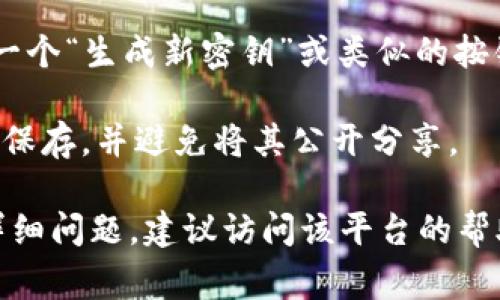 如果您在寻找与“tokenim”相关的密钥或API密钥，通常会涉及以下步骤：

1. **注册/登录**: 访问Tokenim的官方网站，注册一个账户或者登录到您的现有账户。

2. **API设置**: 登录后，通常在用户仪表盘或账户设置中会有“API设置”或“开发者”选项。从这里您可以找到生成API密钥的选项。

3. **生成密钥**: 在API设置页面，您可能会找到一个“生成新密钥”或类似的按钮，点击后会生成一个新的API密钥。

4. **安全保存**: 生成的密钥非常重要，务必安全保存，并避免将其公开分享。

如果您对Tokenim的具体使用或获取密钥有更多详细问题，建议访问该平台的帮助中心或客服支持获取具体指导。