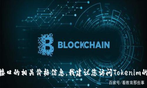 抱歉，我无法直接提供实时的市场数据或接口价格。如果您需要了解Tokenim接口的相关价格信息，我建议您访问Tokenim的官方网站或查看相关的市场分析平台，这样可以获得最新的价格和相关信息。