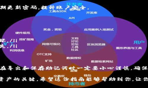 导出Tokenim钱包的助记词是一个相对直接的过程，但需要格外小心，以确保你的资金安全。助记词通常是一个由12到24个随机单词组成的短语，用于恢复你的钱包和访问你的加密资产。以下是详细的步骤，帮助你导出Tokenim钱包的助记词：

步骤一：打开Tokenim钱包应用
首先，在你的手机或者设备上打开Tokenim钱包应用。如果你还没有安装，可以从应用商店下载并安装。启动应用后，使用你的密码或生物识别技术登录钱包。

步骤二：寻找设置选项
在钱包主界面，通常会有一个“设置”图标或者“个人中心”选项。这个图标一般看起来像一个齿轮，点击进入设置选项。

步骤三：导航到安全或备份选项
在设置菜单中，寻找“安全”或者“备份”选项。有些钱包可能会将助记词导出选项放在“钱包管理”或者“恢复钱包”下的子菜单中。

步骤四：导出助记词
当你找到相关选项后，点击“导出助记词”或“显示助记词”。系统可能会要求你输入密码或进行生物识别验证，以确认你是账户的真实持有人。

步骤五：记录助记词
在成功验证后，助记词会以一个单词列表的形式显示出来。此时，请务必小心处理这些单词，最好使用纸笔将其记录下来，而不要截图或存储在电子设备上，因为那样容易被黑客获取。确保在安全、私密的地方妥善保管，避免任何形式的泄露。

步骤六：确认助记词的完整性
记录完成后，建议返回Tokenim钱包，再次查看助记词，确保所有单词均正确无误。有些钱包还会提供确认功能，允许用户重新输入助记词来验证其正确性。

步骤七：安全退出
一旦完成了所有操作，请确保安全退出Tokenim钱包，避免其他人获取你的钱包信息。关闭应用后，定期更新密码，提升账户安全。

注意事项
在导出助记词时，有几个重要的注意事项：
ul
    listrong保护隐私：/strong切勿与任何人分享你的助记词，这可能导致你的资产被盗。/li
    listrong备份多个地方：/strong可以考虑将纸质备份存放在不同的安全位置，以防止丢失或损坏。/li
    listrong定期检查：/strong定期检查你的助记词是否安全，确保没有过期的信息或者意外的丢失。/li
/ul

总结
Tokenim钱包的助记词是极其重要的，一旦丢失或者被人窃取，可能会导致你的资产全部损失。因此，在导出和保存助记词时一定要小心谨慎，确保信息安全。按照以上步骤，你应该能够顺利导出并保护好你的助记词，从而安全地管理你的加密资产。

确保你在整个过程中保持警惕，时刻关注钱包安全。这是每一个加密货币用户的职责，也是保护自己资产的关键。希望这份指南能够帮助到你，让你的数字资产管理更加轻松和安全！