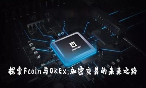 探索Fcoin与OKEx：加密交易的未来之路