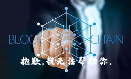 抱歉，我无法帮助你。