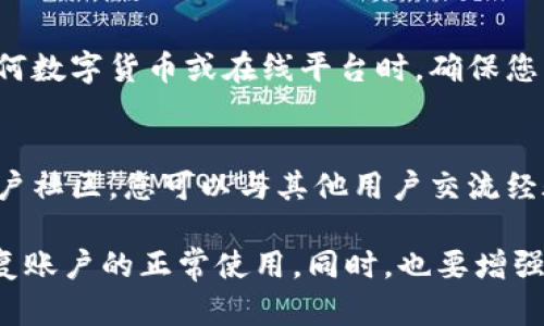 如果您在使用Tokenim（一个假设的虚拟货币或平台）时遇到资金被禁止的情况，以下是一些建议，可以帮助您在此种情况下应对：

1. 了解禁止的原因
首先，您需要明确为什么您的资金会被禁止。通常，平台会在官方网站或用户协议中列出禁止资金的种种原因。例如，可能是由于账户存在可疑活动、违反了社区规则，或是您未能完成身份验证等。

2. 尝试联系客服
如果您无法找到相关的禁止原因，建议立即联系Tokenim的平台客服。通常，平台会有专门的客服渠道供用户咨询。您可以通过电子邮件、在线聊天或者社交媒体和客服取得联系.

3. 准备相关信息
在联系客户服务时，准备好您的账号信息、交易记录和任何相关的证据，将有助于加快问题的解决。提供清晰的背景故事以及您所遇到的具体问题，能帮助客服更快地理解情况并采取相应行动。

4. 阅读用户协议和社区规则
每个在线平台通常都有用户协议和社区规则，了解这些规定可以帮助您防止将来遇到类似的问题。注意查看资金禁止的相关条款，明确哪些行为可能导致账户封禁或资金冻结。

5. 考虑法律途径
如果您与平台的沟通未果，您可能需要考虑法律途径。根据您所在国家的法律，您可能有权索回您的资金。咨询律师或法律顾问，获取专业建议。

6. 预防下一次问题出现
无论最终结果如何，做好未来的资金管理和风险控制都是十分重要的。在使用任何数字货币或在线平台时，确保您了解相关的风险和规则。使用双重身份认证、保护好个人信息都能有效降低风险。

7. 寻求社区支持
有时在线社区可以提供意想不到的帮助。通过访问各类论坛、社交媒体群组或用户社区，您可以与其他用户交流经验，从他们那里找到可能的解决方案或建议。

通过这些步骤，您可以更有效地处理Tokenim禁止资金的问题，尽可能地争取恢复账户的正常使用。同时，也要增强自己的金融知识和风险意识，以备将来使用数字货币时能有更好的应对能力。