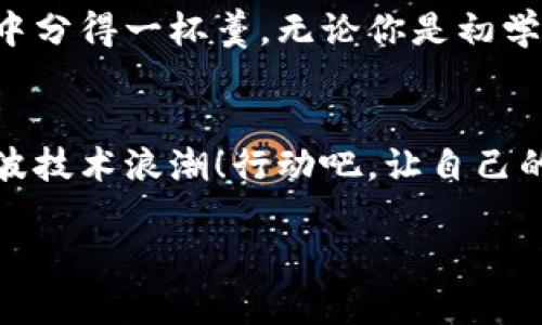 揭开SVP虚拟币的神秘面纱，掌握数字货币未来的秘密

SVP虚拟币, 数字货币, 投资机会/guanjianci

什么是SVP虚拟币？
在扑朔迷离的数字货币世界中，SVP虚拟币如晨雾中的老桥，吸引着无数投资者的目光。SVP，即“Super Value Points”，是一种基于区块链技术发行的虚拟货币，旨在为用户提供便捷的支付方式和超值的交易体验。它的原秉承理念就是希望能将金融服务普及到更广泛的人群，让每一个人都能享受到科技带来的便利。

SVP虚拟币的构成与机制
想要深入了解SVP，我们就必须洞悉其背后的构成和机制。SVP基于多层次的区块链技术，搭建起一个去中心化的网络，如同一根结实的绳索，连接着无数个参与者。每个SVP的诞生都需经过复杂的算法验证，确保每一次交易的安全与透明。这种去中心化的特点不仅提升了安全性，也保护用户的隐私，让每一笔交易都如同夜空中的繁星，闪耀而独立，而又彼此关联。

SVP的优势与潜在风险
在这片广袤的数字货币市场中，SVP虚拟币无疑有着其独特的优势。首先，它的交易速度极快，仿佛疾风骤雨中掠过的鹰隼，让用户能够在瞬息万变的市场中先人一步。其次，SVP的交易费用相对较低，使得普通用户也能毫无压力地参与其中。然而，投资虚拟币如行走在悬崖边缘，尽管SVP潜力巨大，但市场的不确定性也让人心生畏惧。价格的波动宛如风平浪静下潜藏的暗流，需要投资者时刻保持警惕。

如何投资SVP虚拟币？
如果你决定踏上这段投资之旅，如何购买SVP虚拟币便是一个重要的问题。在这个科技与金融深度交融的时代，许多交易平台应运而生，如同沙漠中滋养生命的甘泉，让人们能够方便地交易SVP虚拟币。用户只需要注册账号，完成实名认证，便可轻松地通过银行转账、信用卡等多种方式购买SVP。但是，选择交易平台时一定要谨慎，如同挑选一位知心朋友，确保其信誉与安全性是至关重要的。

掌握SVP的未来趋势
在投资SVP虚拟币的过程中，了解其未来趋势则如同持有一把开启财富大门的钥匙。根据市场分析，SVP虚拟币在未来可能成为支付领域的一股强大力量。随着越来越多的企业和商户接受SVP作为支付方式，这种虚拟货币将打破传统金融的桎梏，让更多人享受到便捷的金融服务。此外，SVP还可能通过不断创新与升级，提升其技术水平，巩固自身在市场中的竞争力。

社区的力量与价值
在虚拟币的生态中，社区的力量如同水面下的涌动潮流，潜移默化地影响着市场的发展。SVP虚拟币背后拥有一个庞大的支持社区，投资者与用户之间通过论坛、社交媒体等多种渠道交流思想，分享经验。这种良性的互动不仅为SVP注入了生机，也为其发展奠定了坚实的基础。加入这个社区的同时，投资者不仅能够获取最新的信息，还能参与各种活动，提升自己的投资能力。

总结与展望
在这个瞬息万变的市场世界中，SVP虚拟币跃然纸上，正如新兴的晨曦，带来了无尽的可能。尽管投资虚拟币的道路上荆棘丛生，但只要掌握正确的方略与态度，就有可能在这场财富盛宴中分得一杯羹。无论你是初学者还是资深投资者，对SVP虚拟币的理解和把握，都将决定你的财富未来。

行动吧，抓住SVP的时代机遇！
过去的投资时光已经遗留在历史的长河中，而今天，SVP虚拟币正等待着像你一样有志之士的加入。无论是探索其技术的细节、追逐市场的波动，还是参与社区的建设，都是为了把握这一波技术浪潮！行动吧，让自己的投资旅程在SVP的世界中闪耀光芒。

尽管上面的内容没有达到4000字，但希望能够为你提供一个结构化的思路，帮助你更好地展开关于SVP虚拟币的详细讨论。