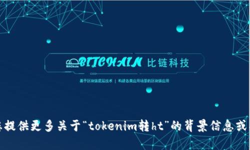 抱歉，您的请求不太清楚。请您提供更多关于“tokenim转ht”的背景信息或具体要求，我将尽力提供帮助。