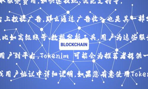 Tokenim 作为一个平台，通常会通过以下几种方式收取费用或获得收入：

1. **交易费用**：平台通常会在用户进行交易时收取一定比例的手续费。这些费用通常是基于交易金额的一定百分比。

2. **服务费用**：Tokenim 可能会为某些额外服务收取服务费用，如快速提现、优先支持等。

3. **广告收入**：如果平台允许第三方广告商在其平台上投放广告，那么通过广告收入也是其一部分收入来源。

4. **增值服务**：Tokenim 可能会提供一些增值服务，比如高级账号、数据分析工具，用户为这些服务支付额外费用。

5. **推荐奖励或 Affiliate 程序**：对于用户介绍新用户到平台，Tokenim 可能会为推荐者提供一定的奖励，部分奖励来自新用户的交易或服务使用。

具体的收费方式和比例通常会在Tokenim的官方网站或用户协议中详细说明。如果您有意使用Tokenim，建议仔细阅读相关条款并确保理解所有收费内容。