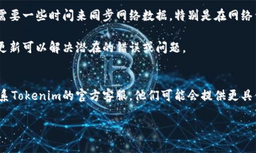 关于“tokenim钱包没有收到币”的问题，非常抱歉，我无法提供具体的解决方案。但我可以为你提供一些常见的排查步骤，如果你正在使用Tokenim钱包，以下是你可以尝试的步骤：

### 检查交易状态
1. **确认交易已发送**：确保你在向Tokenim钱包发送的交易已在区块链上确认。你可以使用区块链浏览器（如以太坊的Etherscan）输入你的交易哈希，检查交易是否成功。

2. **确认接收地址**：确保你发送币的地址是正确的地址，任何小的错误都可能导致资产丢失。

### 检查网络连接
3. **网络问题**：如果你的网络连接不稳定，可能导致钱包没有及时同步最新的交易信息。确认你的网络连接正常，尝试重启你的路由器。

### 钱包设置
4. **同步钱包**：确保你的Tokenim钱包已完全同步。有时候钱包需要一些时间来同步网络数据，特别是在网络繁忙时。

5. **更新钱包**：确保你的Tokenim钱包是最新版本，有时候软件更新可以解决潜在的错误或问题。

### 联系客服
6. **官方支持**：如果你经过以上检查后仍然无法收到币，建议联系Tokenim的官方客服。他们可能会提供更具体的支持或帮助。

希望以上信息能帮到你。如果你有其他问题，欢迎继续询问！