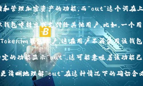“Tokenim钱包”是一个加密货币钱包，旨在为用户提供安全存储和管理加密资产的功能。而“out”这个词在上下文中可能有几个不同的意思，具体取决于它所处的具体情境。

1. **支付或转账**: 在加密货币世界中，“out”可表示将资产从钱包中转出或支付给其他用户。比如，一个用户可能会说：“我将100个Tokenim转出至我的朋友钱包。”

2. **退出或注销**: “out”也可以意味着用户想要退出他们的Tokenim钱包账户。这在用户不再使用该钱包或想要保护其账户安全时非常常见。

3. **功能或服务的下线**: 如果Tokenim的钱包网站或某个特定的功能显示“out”，这可能意味着该功能已经不再可用，或是处于维护状态。

如果需要更具体的解释，可能需要提供更多的上下文信息，以便更清晰地理解“out”在这种情况下的确切含义。