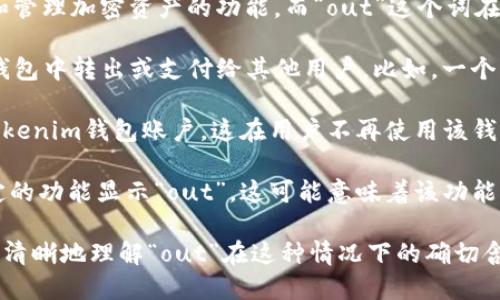 “Tokenim钱包”是一个加密货币钱包，旨在为用户提供安全存储和管理加密资产的功能。而“out”这个词在上下文中可能有几个不同的意思，具体取决于它所处的具体情境。

1. **支付或转账**: 在加密货币世界中，“out”可表示将资产从钱包中转出或支付给其他用户。比如，一个用户可能会说：“我将100个Tokenim转出至我的朋友钱包。”

2. **退出或注销**: “out”也可以意味着用户想要退出他们的Tokenim钱包账户。这在用户不再使用该钱包或想要保护其账户安全时非常常见。

3. **功能或服务的下线**: 如果Tokenim的钱包网站或某个特定的功能显示“out”，这可能意味着该功能已经不再可用，或是处于维护状态。

如果需要更具体的解释，可能需要提供更多的上下文信息，以便更清晰地理解“out”在这种情况下的确切含义。