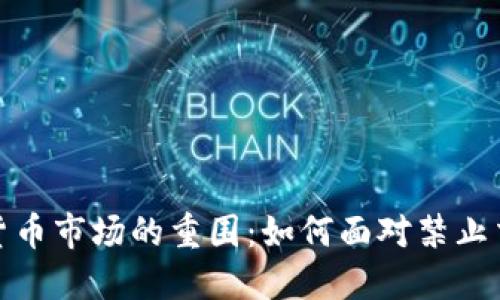 突破虚拟货币市场的重围：如何面对禁止交易的新规