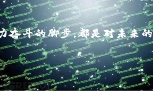 好的，下面是我为你准备的、关键词和内容大纲。


bib跨越晨雾，朝未来进发：开启你的梦想之旅/bib

关键词
梦想, 未来, 行动/guanjianci

引言：晨雾中的启程
清晨的第一缕阳光透过薄雾，闪烁着温暖而柔和的光芒。既然生活如晨雾般蒙蒙朦胧，那你是否曾想过，如何在这片迷雾中找到前行的方向？梦想往往是生活中熠熠生辉的明珠，然而只有付诸行动，才能掀开霞光，照亮我们未来的路径。本文将引导你一步步跨越晨雾，拥抱属于自己的梦想。

梦想的蜕变：从心底出发
每一个伟大的梦想，起初都只是一个微小的火花，埋藏在心底的角落。或许是在某个孤独的夜晚，或许是在一个春意盎然的午后，那些为你而生的念头温柔地涌现。无论是成为一名畅销书作家，还是计划环游世界，抑或是开一家自己的咖啡馆，它们都孕育在你的内心深处。
当你再一次回顾那些被压抑的梦想时，它们是否依旧如晨露般清澈？热爱是什么，如何定义？回忆起童年时的梦想，让我们重新审视那些流逝的时光，发现那条曾被遗忘的路。

梦想的轮廓：可视化未来
将梦想具象化是实现目标的重要一步。想象你站在充满阳光的海滩上，脚下是温暖的细沙，耳边是海浪轻轻拍打岸边的声音。这样的画面，不仅可以激励你前行，还能帮助你更清晰地设定目标。
写下你的梦想，像是一幅生动画卷，将每一个细节描绘得淋漓尽致。风格、氛围、所在的位置，以及实现梦想时的感受，都可以深入描述。具体的场景描绘，能够帮助你在真正追逐梦想的过程中，保持清晰的方向。

行动的勇气：扬帆起航
想象你站在巨大的船舶甲板上，面对无边无际的海洋。无论前方的风浪多么汹涌，唯有勇气才能让你扬帆起航。从梦想到现实，付诸实践是不可或缺的一步。
制定行动计划，将大目标拆解为一个个小步骤。每天坚持迈出一小步，积累到最后，便是巨大的飞跃。或许是清晨的第一杯咖啡，伴随你一天的灵感和动力；或许是每晚的阅读，滋养你内心的智慧；又或许是参加一个让你心跳加速的课程，提升自我。

成长的旅程：跌倒再爬起
旅途上难免会遇到风雨，或许是一次次的失败与挫折，或许是对自己能力的怀疑。这一切都是成长不可或缺的部分。想象一下，在狂风暴雨中，一棵小树屹立不倒，尽管遭受风的狂虐，却依旧向上生长，最终成为参天大树。
每一次的跌倒，都是下一次飞跃的契机。当你在追梦的路上遭遇挫折的时候，停下来反思，找出原因，并做出调整。记住，失败并不可怕，放弃才是真正的终点。

实施的支撑：建立支持网络
梦想的实现并不是孤军奋战，身边的支持网络是你最重要的后盾。温暖的家、亲密的朋友、志同道合的伙伴，他们都会在你前行的路上给予力量。
建立良好的社交关系，参与各类社群和活动，向他人学习，分享自己的经历与收获。无论是面对面的交流，还是在网络空间里的探讨，都能为你带来新的视角和启发。

总结：拥抱未来的勇气
在这条追逐梦想的道路上，每个人都是独特的旅人。晨雾可能会迷失双眼，但只要心中有了方向，总能拨开云雾，向前迈进。每个努力奋斗的脚步，都是对未来的承诺和执著。
所以，抛开所有的顾虑与束缚，带着你心底的梦想，勇敢地跨出第一步。未来正等待着你，愿你在追梦的旅途中，永远不忘初心。

希望这篇内容能激励读者关注自己的梦想，勇敢行动，开启美好的未来旅程！如果需要进一步的修改或补充，可以告诉我！