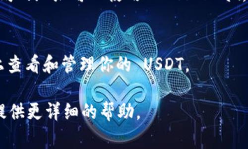 USDT（Tether）是一种广泛使用的稳定币，通常在各大加密货币交易所和区块链平台上进行交易。想要找到 USDT 的位置，可以通过以下几种方式：

1. **加密货币交易所**：
   - USDT 可以在多个主流的加密货币交易所买卖，如 Binance、Coinbase、Huobi、Kraken、Bittrex 等。你可以在这些交易所中搜索 USDT，查看其价格走势以及交易对。

2. **钱包**：
   - 你可以通过支持 ERC-20 或 TRC-20 的数字钱包存储 USDT。这些钱包包括 MetaMask、Trust Wallet、Atomic Wallet 等。

3. **区块链浏览器**：
   - 你可以通过区块链浏览器查看 USDT 的交易记录和余额。以太坊的地址可以使用 Etherscan，波场的地址可以使用 Tronscan。

4. **金融应用程序**：
   - 一些金融应用程序和移动钱包也支持 USDT，可以在这些平台上查看和管理你的 USDT。

如果你具体想找到 USDT 的某种信息或交易对，请明确一下，我可以提供更详细的帮助。