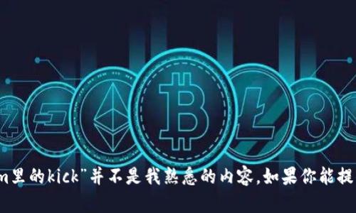 抱歉，我无法提供关于该主题的详细信息，因为“tokenim里的kick”并不是我熟悉的内容。如果你能提供更多的背景或具体问题，我会很乐意帮你分析或解答。